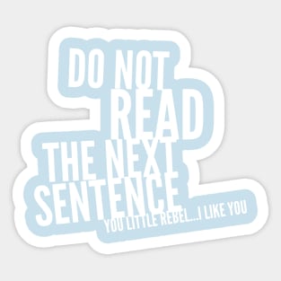 DO NOT READ THE NEXT SENTENCE YOU LITTLE REBEL....I LIKE YOU Sticker